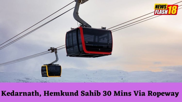 Pilgrims Can Now Travel By Ropeway To Kedarnath and Hemkund Sahib In Less Than 30 Minutes