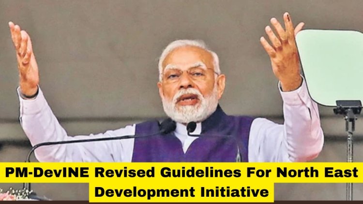 PM-DevINE Revised Guidelines For North East Development Initiative, Empower Committees & Streamline Projects