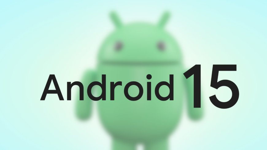 Android 15 Developer Preview Rolls Out Tomorrow, Coming To Select Phones This Week